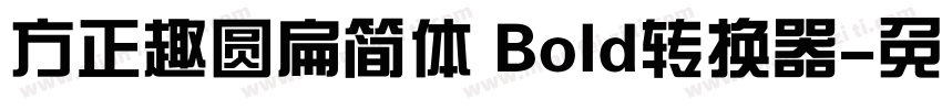 方正趣圆扁简体 Bold转换器字体转换